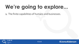 @jonoalderson
1. The finite capabilities of humans and businesses.
We’re going to explore...
 
