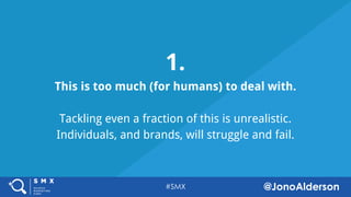 @jonoalderson
1.
This is too much (for humans) to deal with.
Tackling even a fraction of this is unrealistic.
Individuals, and brands, will struggle and fail.
 