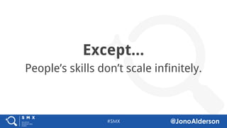 @jonoalderson
Except...
People’s skills don’t scale infinitely.
 