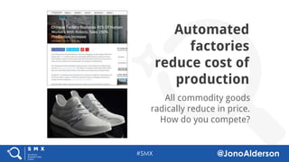 @jonoalderson
Automated
factories
reduce cost of
production
All commodity goods
radically reduce in price.
How do you compete?
 