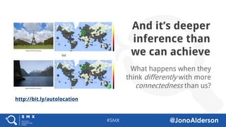 @jonoalderson
And it’s deeper
inference than
we can achieve
What happens when they
think differently with more
connectedness than us?
http://bit.ly/autolocation
 