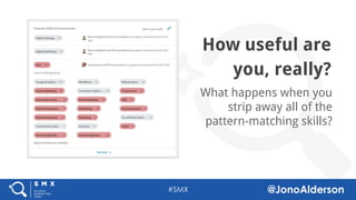 @jonoalderson
How useful
are you,
really?
What happens when you
strip away all of the
pattern-matching skills?
 