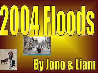 2004 Floods By Jono & Liam 