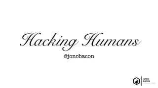 Hacking Humans
@jonobacon
 