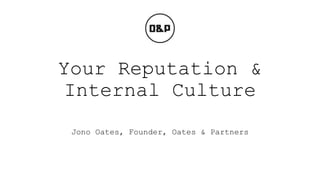 Your Reputation &
 Internal Culture
 Jono Oates, Founder, Oates & Partners
 
