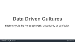 Data Driven Cultures 
There should be no guesswork, uncertainty or confusion. 
Digital Marketing By Numbers @jonoalderson 
 
