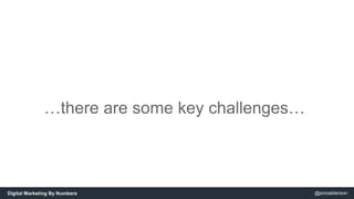 …there are some key challenges… 
Digital Marketing By Numbers @jonoalderson 
 