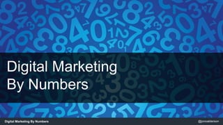 Digital Marketing 
By Numbers 
Digital Marketing By Numbers @jonoalderson 
 