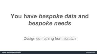 You have bespoke data and 
bespoke needs 
Design something from scratch 
Digital Marketing By Numbers @jonoalderson 
 
