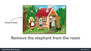 Hansel & Gretel 
Remove the elephant from the room 
Digital Marketing By Numbers @jonoalderson 
 