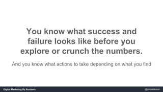 You know what success and 
failure looks like before you 
explore or crunch the numbers. 
And you know what actions to tak...