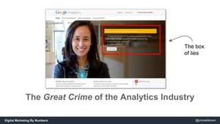 The box 
of lies 
The Great Crime of the Analytics Industry 
Digital Marketing By Numbers @jonoalderson 
 