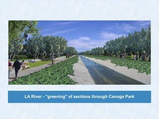 LA River - "greening" of sections through Canoga Park
 
