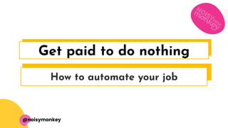Plain or title
How to automate your job
Get paid to do nothing
@noisymonkey
 