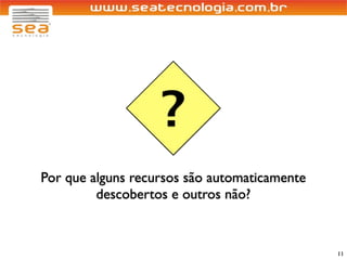 ?
Por que alguns recursos são automaticamente
         descobertos e outros não?



                                              11
 