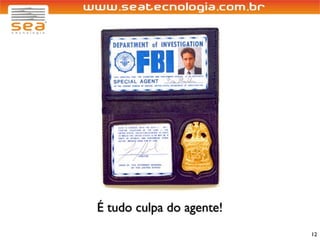 É tudo culpa do agente!
                          12
 