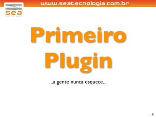 Primeiro
 Plugin
 ...a gente nunca esquece...




                               31
 