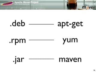 .deb   apt-get
.rpm    yum

.jar   maven
                 36
 