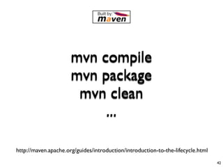 mvn compile
                      mvn package
                       mvn clean
                           ...

http://maven.apache.org/guides/introduction/introduction-to-the-lifecycle.html
                                                                                 42
 