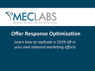 Oﬀer	
  Response	
  Op+miza+on	
  
 Learn	
  how	
  to	
  replicate	
  a	
  331%	
  li2	
  in	
  
 your	
  own	
  inbound	
  marke9ng	
  eﬀorts	
  
 