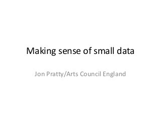 Making sense of small data
Jon Pratty/Arts Council England
 