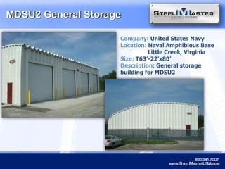 MDSU2 General StorageCompany: United States NavyLocation: Naval Amphibious Base           	   Little Creek, VirginiaSize: T63’-22’x80’Description: General storage building for MDSU2