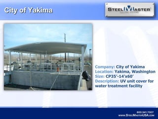 City of YakimaCompany: City of YakimaLocation: Yakima, WashingtonSize: CP35’-14’x60’Description: UV unit cover for water treatment facility