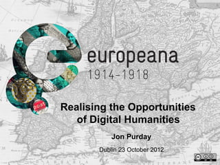 Realising the Opportunities
   of Digital Humanities
           Jon Purday
       Dublin 23 October 2012
 