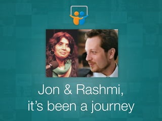 Jon & Rashmi, 
it’s been a journey
 