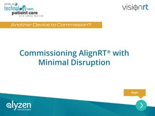 Another Device to Commission?
Begin
Commissioning AlignRT® with
Minimal Disruption
 