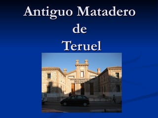 Antiguo Matadero
       de
      Teruel
 