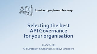 Selecting the best
API Governance
for your organisation
Jon Scheele
API Strategist & Organiser, APIdays Singapore
London, 13-14 November 2019
 