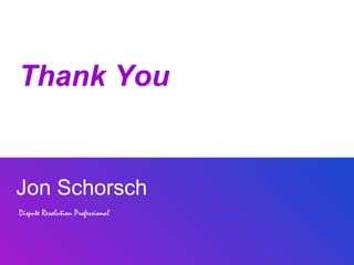 Thank You


Jon Schorsch
Dispute Resolution Professional
 