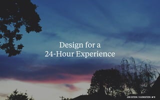 Design for a
24-Hour Experience
JON SETZEN // @JONSETZEN
 