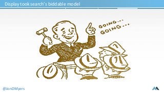 Display took search’s biddable model 
@JonDMyers 
 