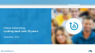 Online Advertising: 
Looking back over 20 years 
November, 2014 
@JonDMyers 
 