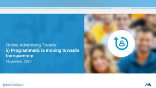 Online Advertising Trends: 
5) Programmatic is moving towards 
transparency 
November, 2014 
@JonDMyers 
 