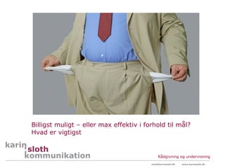 Billigst muligt – eller max effektiv i forhold til mål?
Hvad er vigtigst


                                              Rådgivning og undervisning
                                         mail@karinsloth.dk   www.karinsloth.dk
 