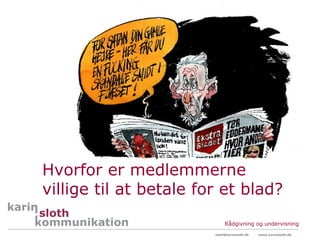 Hvorfor er medlemmerne
villige til at betale for et blad?
                             Rådgivning og undervisning
                        mail@karinsloth.dk   www.karinsloth.dk
 