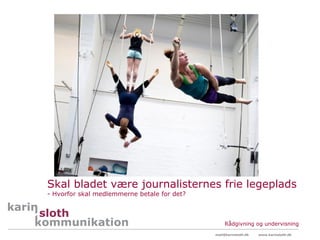 Skal bladet være journalisternes frie legeplads
- Hvorfor skal medlemmerne betale for det?



                                                  Rådgivning og undervisning
                                             mail@karinsloth.dk   www.karinsloth.dk
 