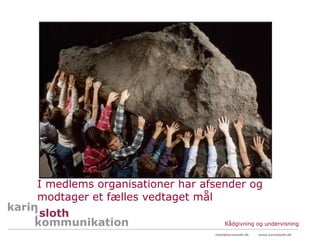 I medlems organisationer har afsender og
modtager et fælles vedtaget mål

                                    Rådgivning og undervisning
                               mail@karinsloth.dk   www.karinsloth.dk
 