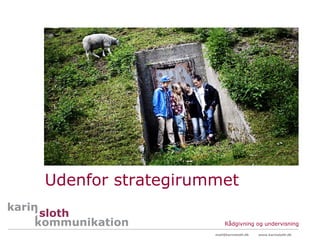 Udenfor strategirummet

                        Rådgivning og undervisning
                   mail@karinsloth.dk   www.karinsloth.dk
 