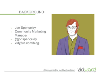 BACKGROUND
▶ Jon Spenceley
▶ Community Marketing
Manager
▶ @jonspenceley
▶ vidyard.com/blog
@jonspenceley jon@vidyard.com
 