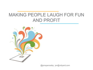 MAKING PEOPLE LAUGH FOR FUN
AND PROFIT
@jonspenceley jon@vidyard.com
 
