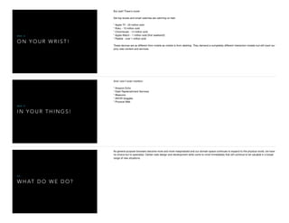 O N Y O U R W R I S T !
W E B I S
But wait! There's more!

Set top boxes and smart watches are catching on fast:

* Apple TV - 20 million sold

* Roku - 10 million sold

* Chromecast - 14 million sold

* Apple Watch - 1 million sold (ﬁrst weekend!)

* Pebble - over 1 million sold

These devices are as diﬀerent from mobile as mobile is from desktop. They demand a completely diﬀerent interaction models but still want our
juicy web content and services.

I N Y O U R T H I N G S !
W E B I S
And I won't even mention:

* Amazon Echo

* Dash Replenishment Services

* iBeacons

* AR/VR Goggles

* Physical Web
W H AT D O W E D O ?
S O . . .
As general purpose browsers become more and more marginalized and our domain space continues to expand to the physical world, we have
no choice but to specialize. Certain web design and development skills come to mind immediately that will continue to be valuable in a broad
range of new situations.
 