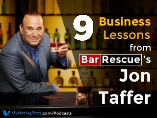 Business
from
Bar Rescue ’s
Jon
Taffer
Lessons
.com/Podcasts
 