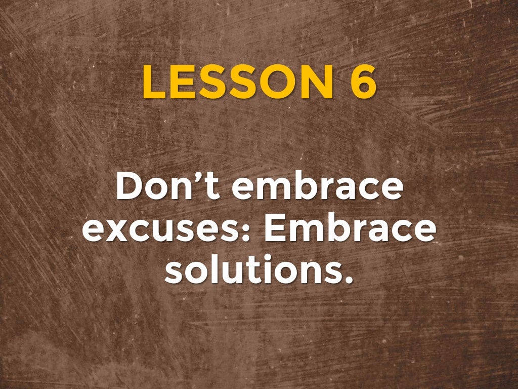I Don T Embrace Excuses I Embrace Solutions LESSON 6 Don’t embrace excuses: