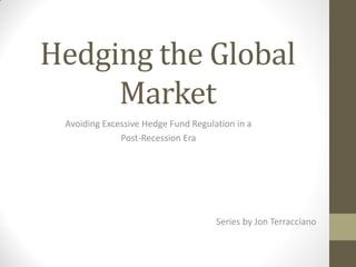 Hedging the Global
Market
Avoiding Excessive Hedge Fund Regulation in a
Post-Recession Era
Series by Jon Terracciano
 