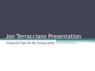 Jon Terracciano Presentation
Financial Tips for the Young Adult
 