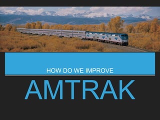 AMTRAK
HOW DO WE IMPROVE
 